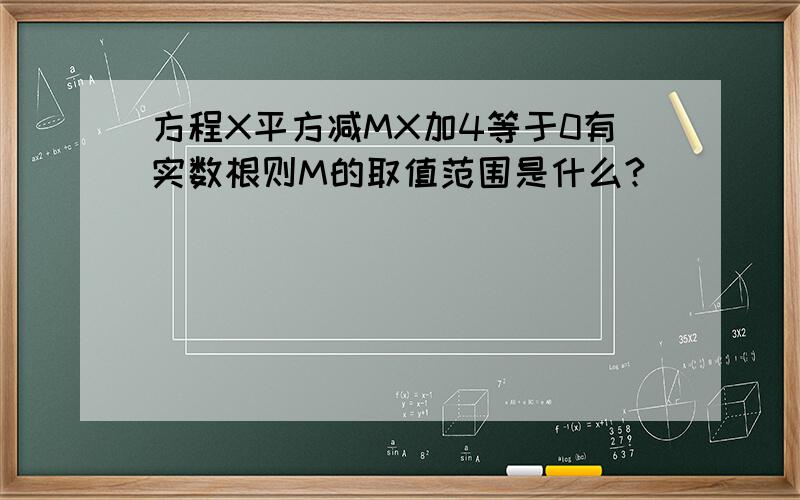 方程X平方减MX加4等于0有实数根则M的取值范围是什么?