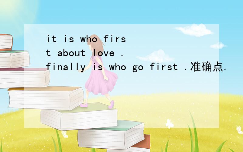 it is who first about love .finally is who go first .准确点.