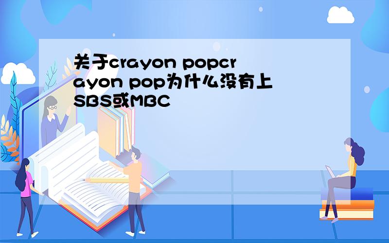 关于crayon popcrayon pop为什么没有上SBS或MBC