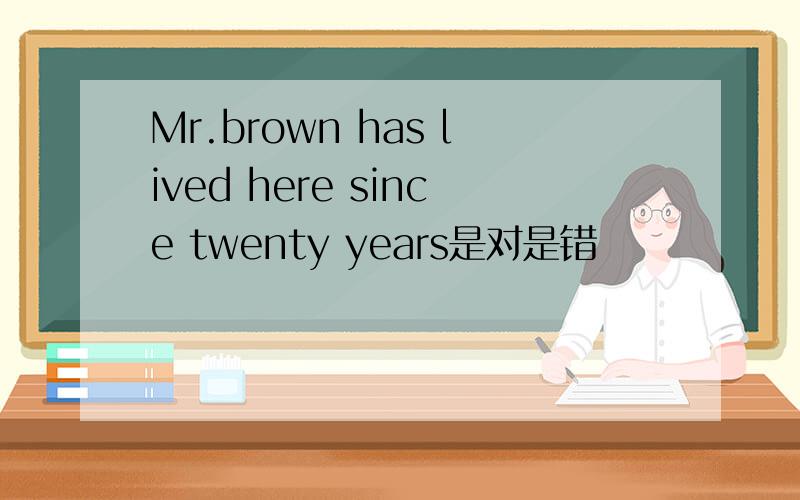 Mr.brown has lived here since twenty years是对是错