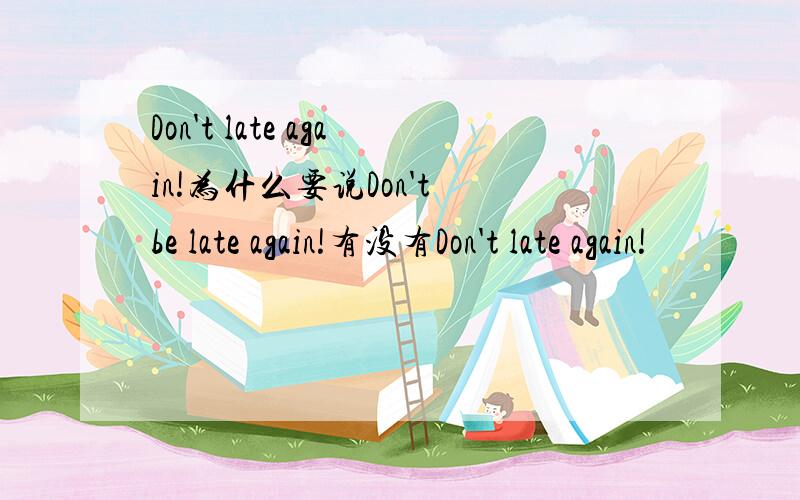 Don't late again!为什么要说Don't be late again!有没有Don't late again!