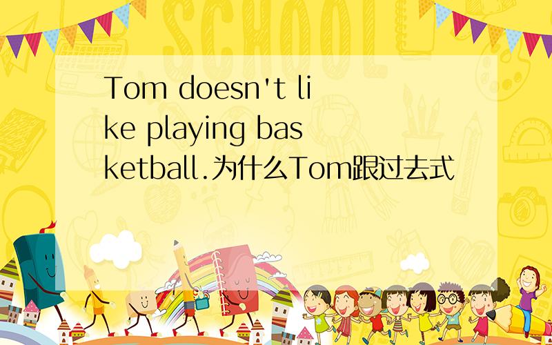 Tom doesn't like playing basketball.为什么Tom跟过去式