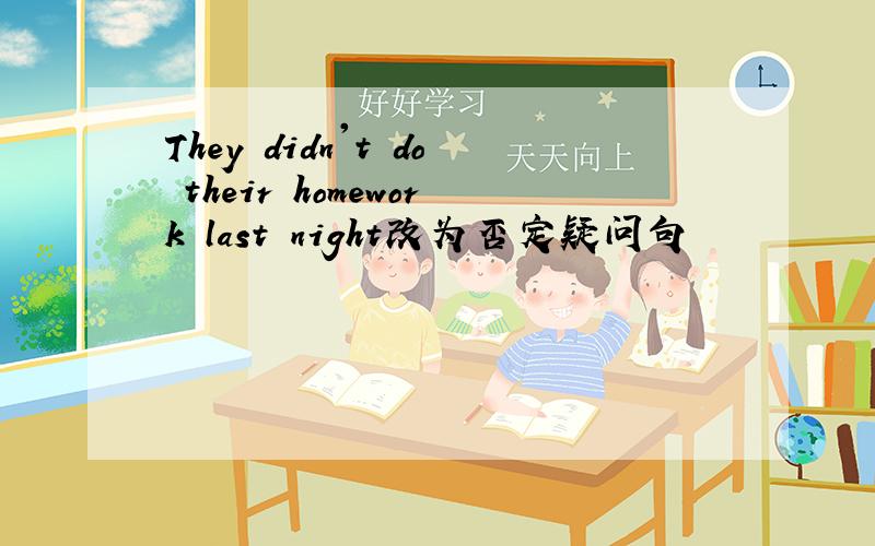 They didn't do their homework last night改为否定疑问句
