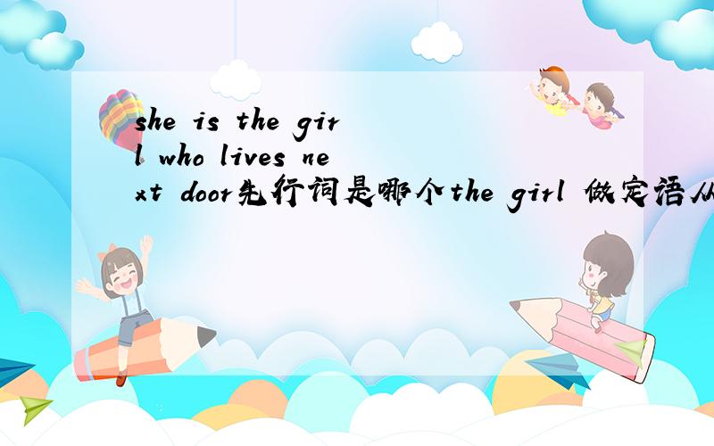 she is the girl who lives next door先行词是哪个the girl 做定语从句中做十么语