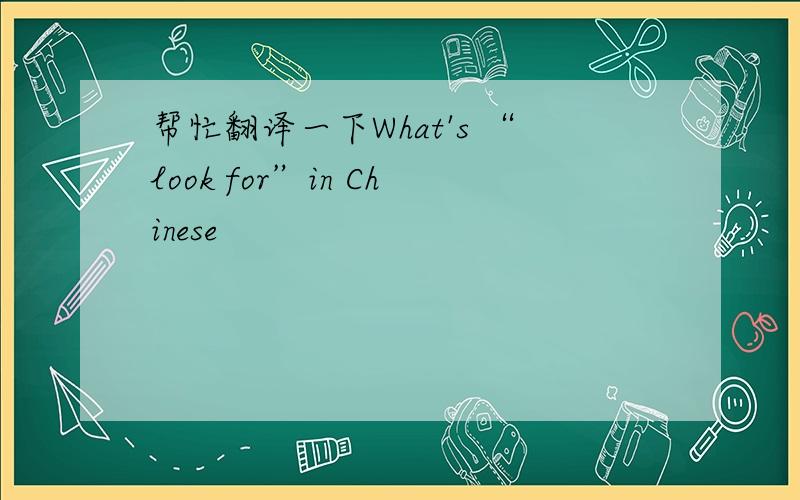 帮忙翻译一下What's “look for”in Chinese