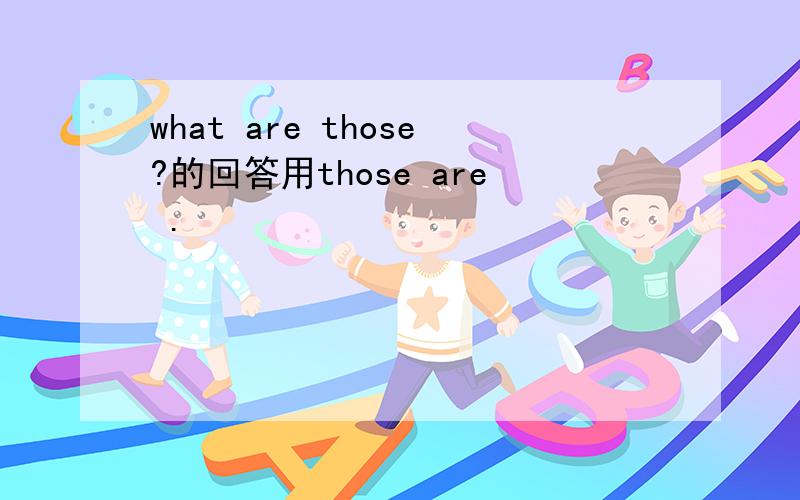 what are those?的回答用those are .