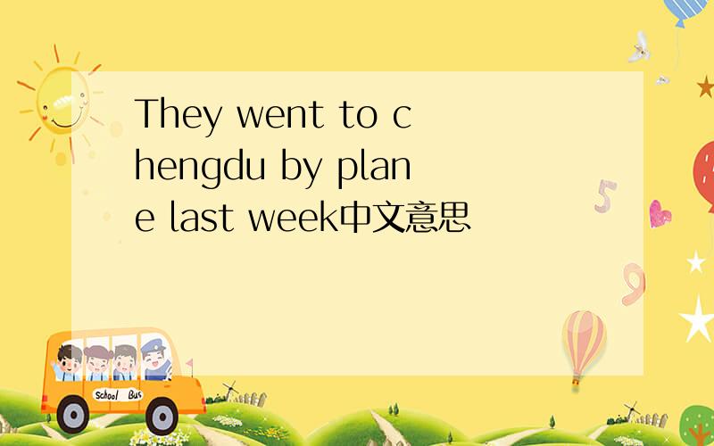 They went to chengdu by plane last week中文意思