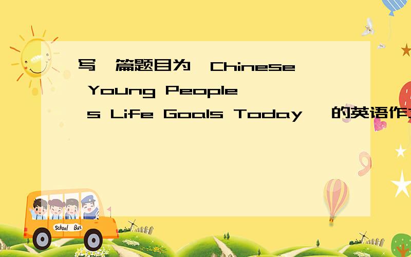 写一篇题目为《Chinese Young People' s Life Goals Today》 的英语作文【急】写一篇题目为《Chinese Young People' s Life Goals Today》 的英语作文.53.5％的人目标是给自己买一房一车.44％的人目标提高自己的