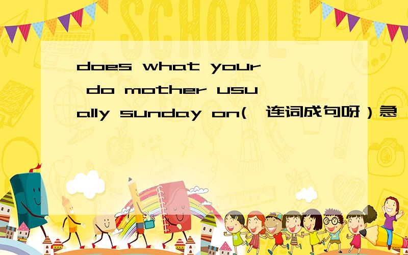 does what your do mother usually sunday on(咋连词成句呀）急,