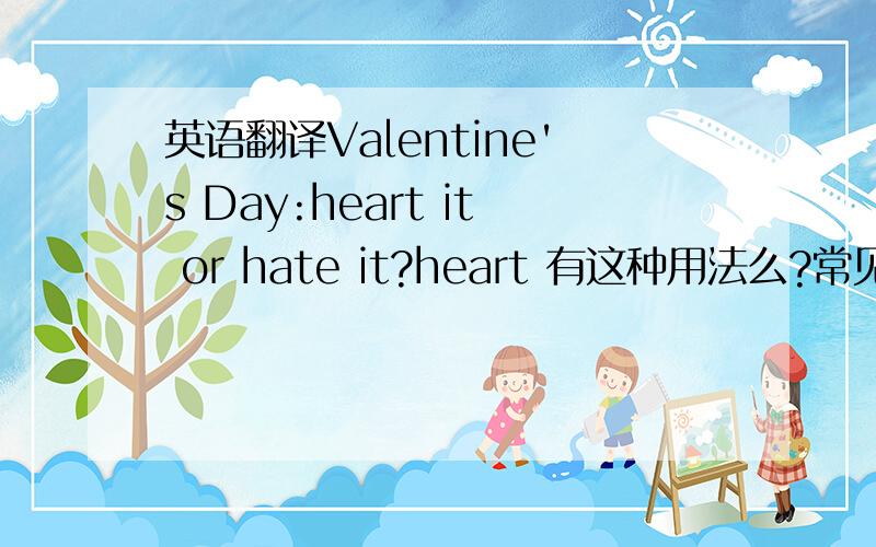 英语翻译Valentine's Day:heart it or hate it?heart 有这种用法么?常见么?还有,再问下,desist from pining for your paramour for a