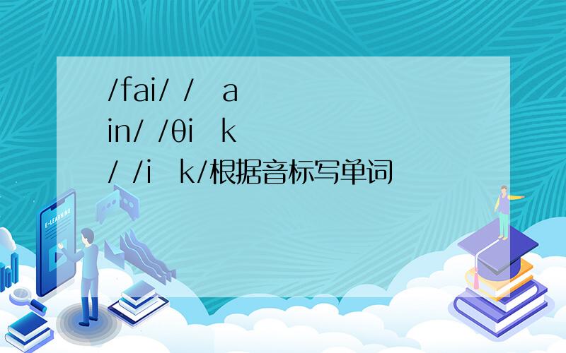 /fai/ /ʃain/ /θiŋk/ /iŋk/根据音标写单词