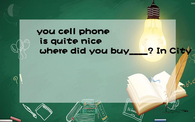 you cell phone is quite nice where did you buy____? In City shopping mall DO you want to buy__too?it 和One 用哪个 为什么