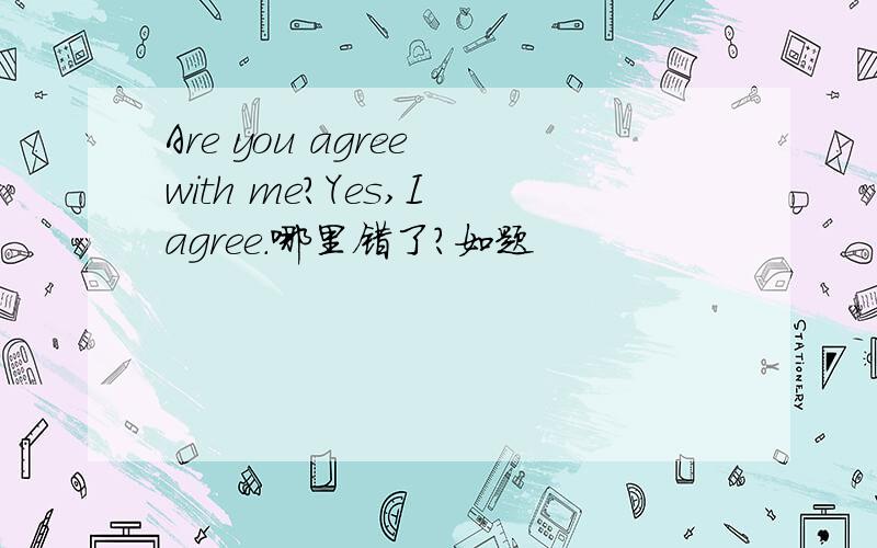 Are you agree with me?Yes,I agree.哪里错了?如题