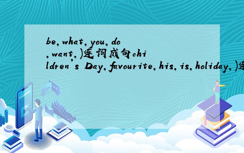 be,what,you,do,want,)连词成句children's Day,favourite,his,is,holiday,)连词成句