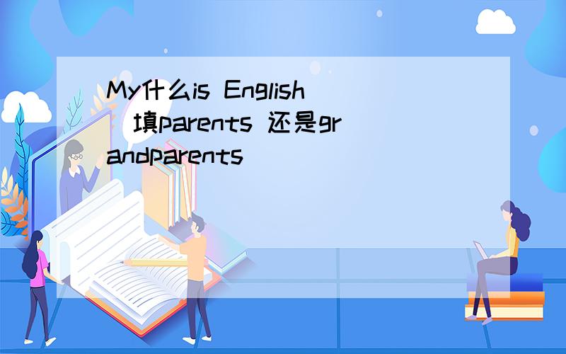 My什么is English(填parents 还是grandparents)
