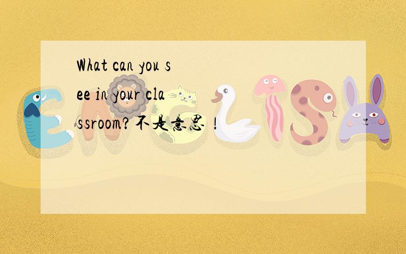 What can you see in your classroom?不是意思！