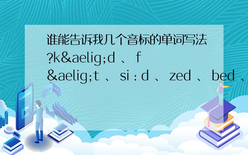 谁能告诉我几个音标的单词写法?kæd 、 fæt 、 si：d 、 zed 、 bed 、yed 、hi：l 、wi：k mæk 、net
