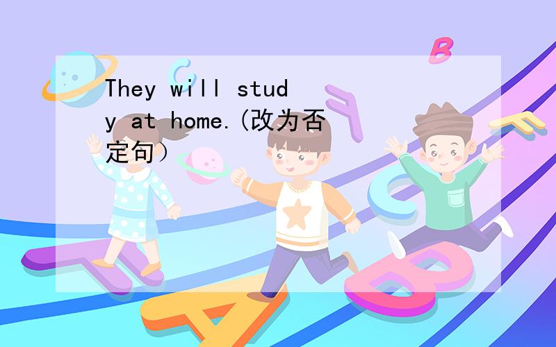They will study at home.(改为否定句）