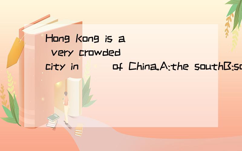 Hong Kong is a very crowded city in __ of China.A:the southB:southC:the soush-eastD:east