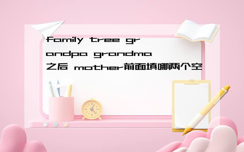 family tree grandpa grandma 之后 mother前面填哪两个空