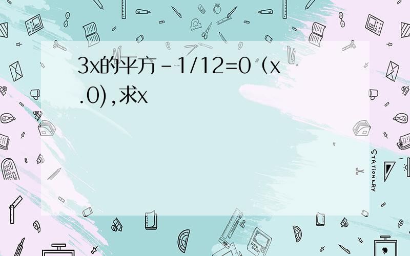 3x的平方-1/12=0（x.0),求x
