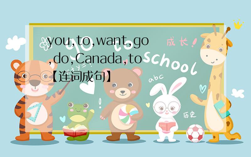 you,to,want,go,do,Canada,to 【连词成句】