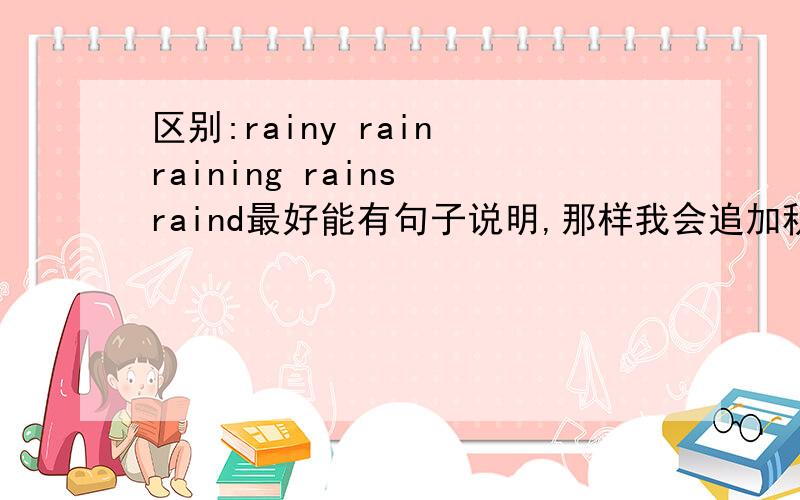 区别:rainy rain raining rains raind最好能有句子说明,那样我会追加积分并填空:It's _____dayIt is______ 可不可以写成It is rainy?