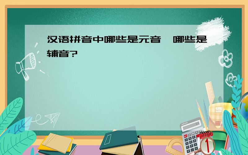 汉语拼音中哪些是元音,哪些是辅音?