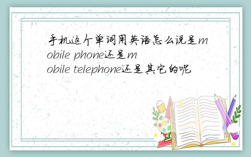 手机这个单词用英语怎么说是mobile phone还是mobile telephone还是其它的呢