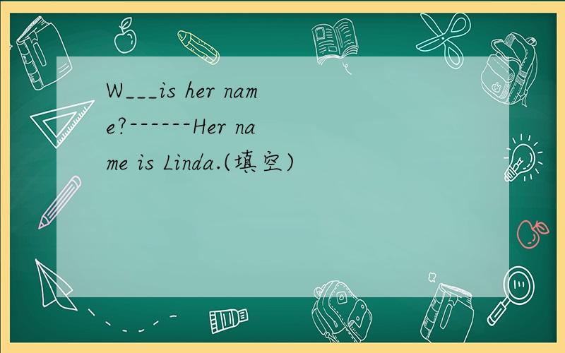 W___is her name?------Her name is Linda.(填空)