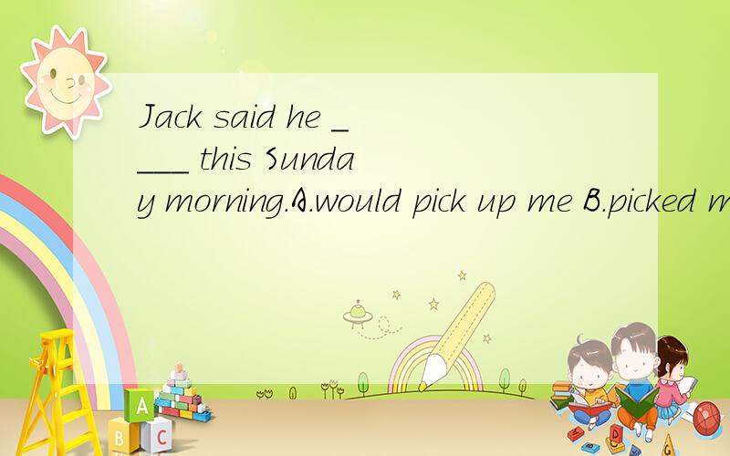 Jack said he ____ this Sunday morning.A.would pick up me B.picked me up C.would pick me up D.picked up me