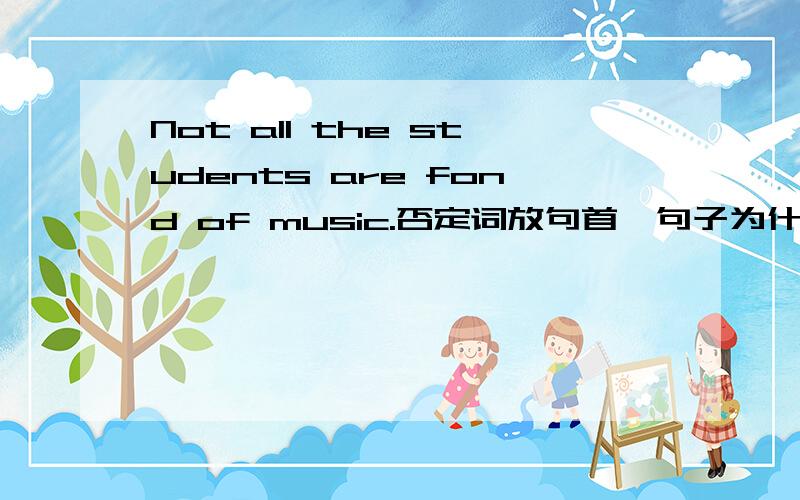 Not all the students are fond of music.否定词放句首,句子为什么不倒装?