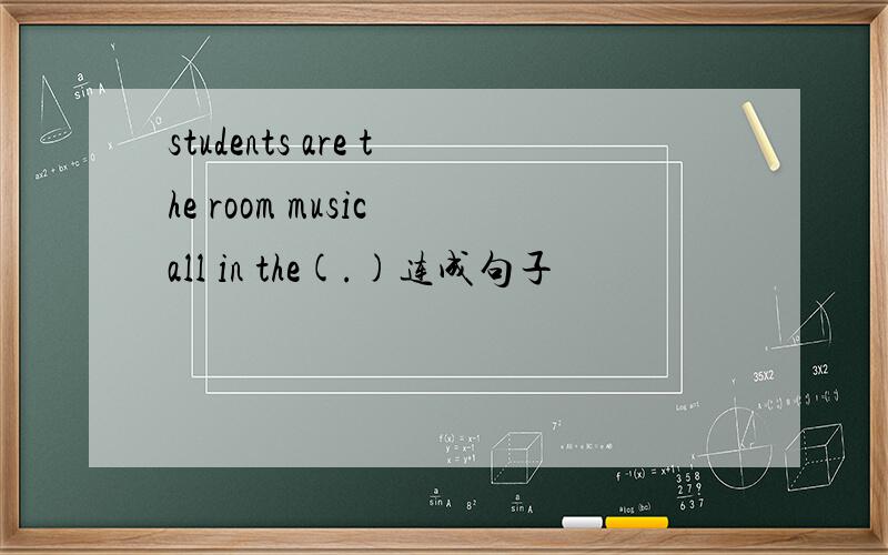 students are the room music all in the(.)连成句子