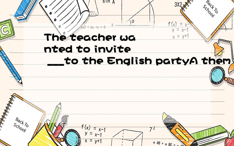 The teacher wanted to invite ___to the English partyA them all B all of students 为什么用A