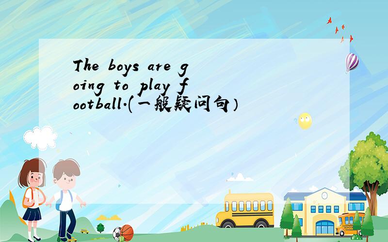 The boys are going to play football.(一般疑问句）