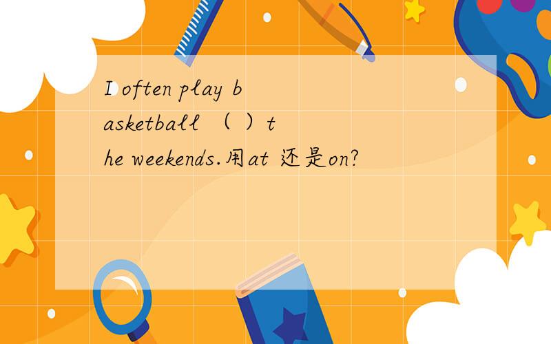 I often play basketball （ ）the weekends.用at 还是on?