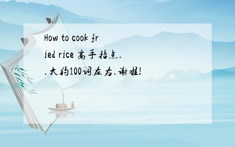 How to cook fried rice 高手指点..大约100词左右.谢啦!