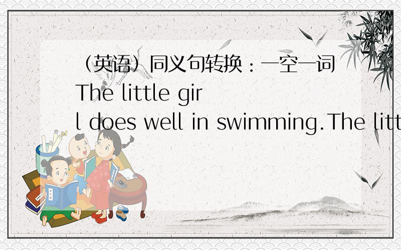 （英语）同义句转换：一空一词The little girl does well in swimming.The little girl is ____ ____ swimming.Does Daniel go home on foot after school?Does Daniel ____ ____ after school?Mr Wang is our English teacher.Mr Wang ____ ____ English
