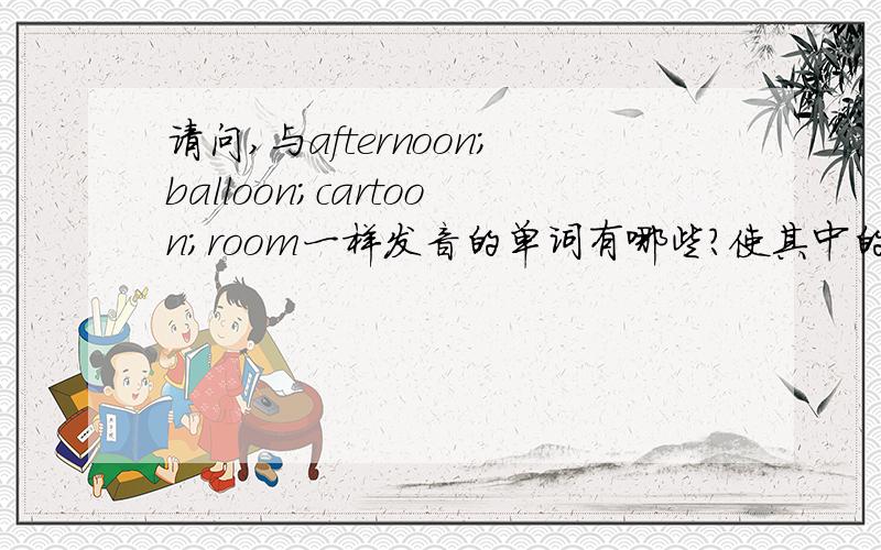 请问,与afternoon;balloon;cartoon;room一样发音的单词有哪些?使其中的oo