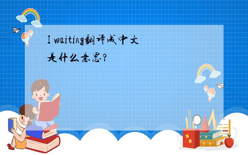 I waiting翻译成中文是什么意思?