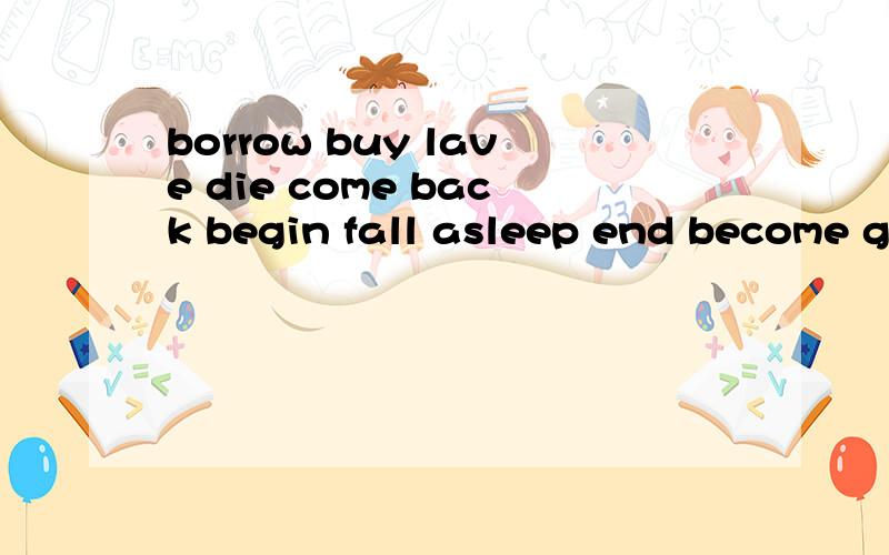 borrow buy lave die come back begin fall asleep end become go out get up的延续性动词其中 come back 和 fall asieep 和 go out 还有 get up 是词组