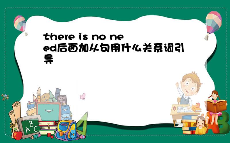 there is no need后面加从句用什么关系词引导