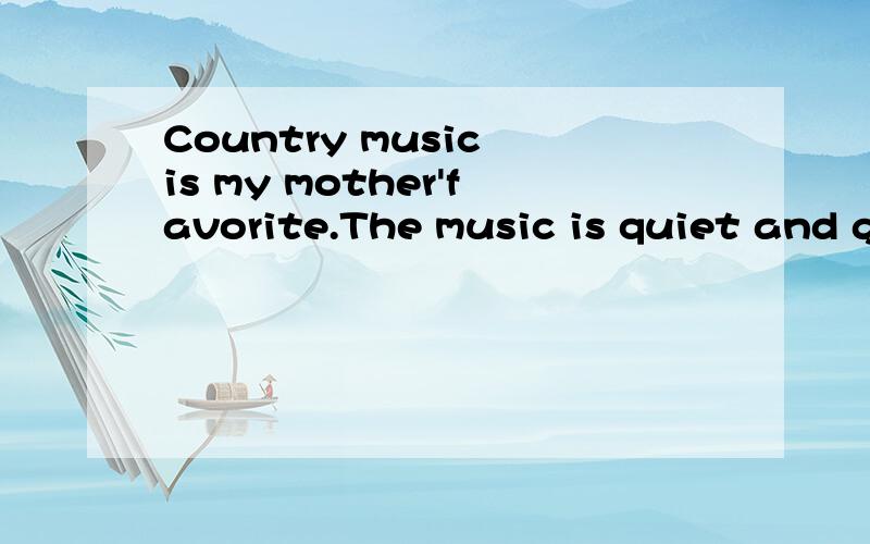 Country music is my mother'favorite.The music is quiet and gentle改成that定语从句Country music and is my mother'favorite第一个空格填三个词,第二个空格填一个词