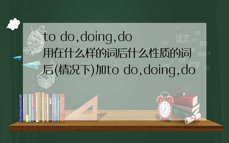 to do,doing,do用在什么样的词后什么性质的词后(情况下)加to do,doing,do
