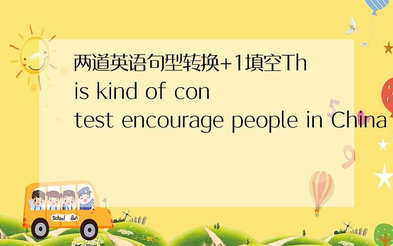 两道英语句型转换+1填空This kind of contest encourage people in China to speak English(对划线部分提问 speak English划线)___ ___ this kind of contest ___ people in China ___ ___?Playing with my pet is a lot of fun (改为同义句)__