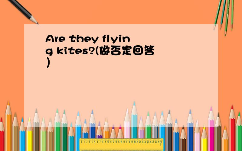 Are they flying kites?(做否定回答）