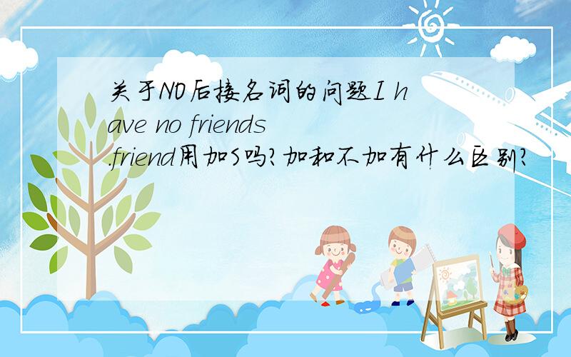 关于NO后接名词的问题I have no friends.friend用加S吗?加和不加有什么区别?