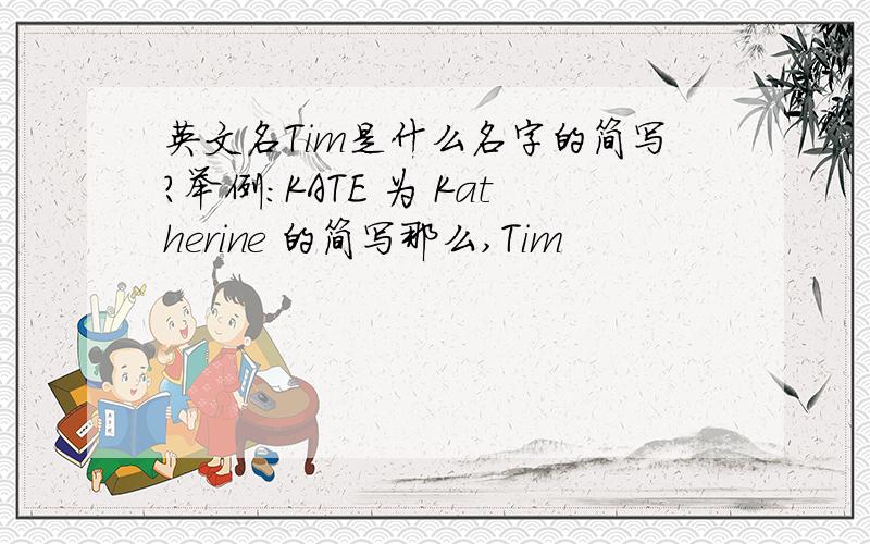 英文名Tim是什么名字的简写?举例：KATE 为 Katherine 的简写那么,Tim