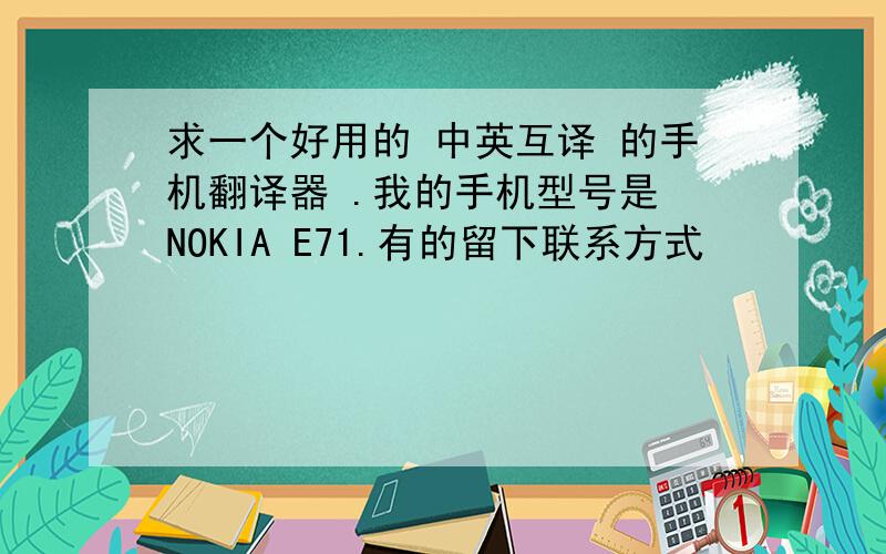 求一个好用的 中英互译 的手机翻译器 .我的手机型号是 NOKIA E71.有的留下联系方式