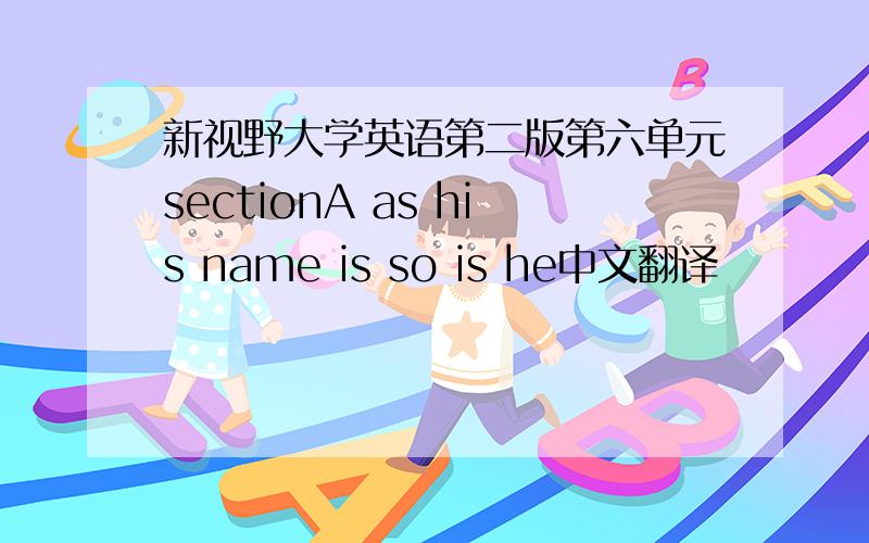 新视野大学英语第二版第六单元sectionA as his name is so is he中文翻译